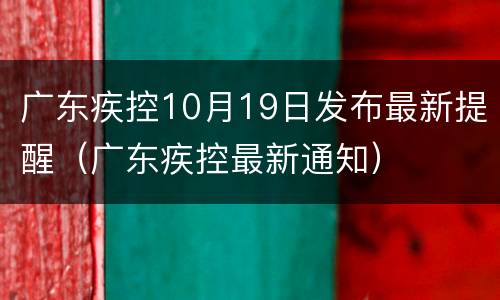 广东疾控10月19日发布最新提醒（广东疾控最新通知）