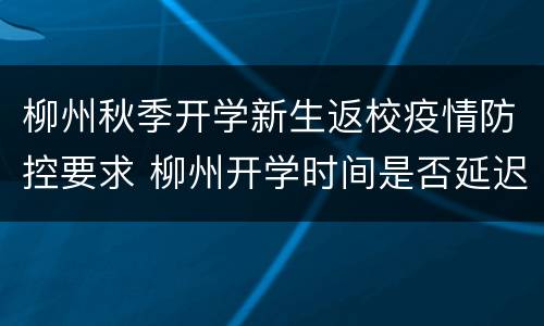 柳州秋季开学新生返校疫情防控要求 柳州开学时间是否延迟