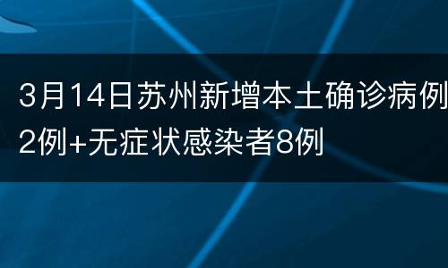 3月14日苏州新增本土确诊病例2例+无症状感染者8例