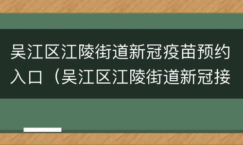 吴江区江陵街道新冠疫苗预约入口（吴江区江陵街道新冠接种点）
