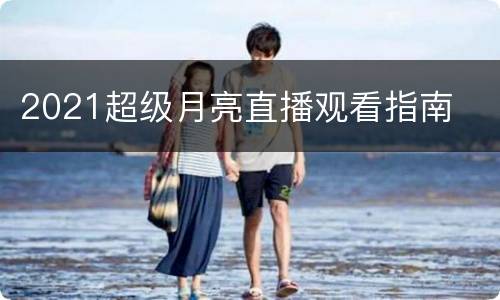 2021超级月亮直播观看指南