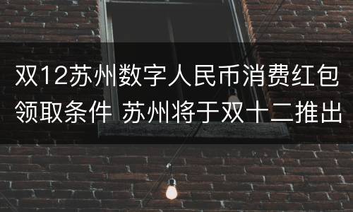 双12苏州数字人民币消费红包领取条件 苏州将于双十二推出数字人民币红包