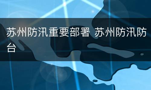 苏州防汛重要部署 苏州防汛防台