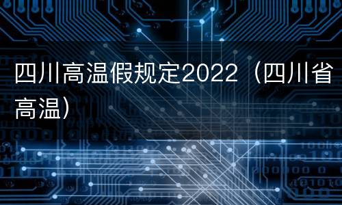 四川高温假规定2022（四川省高温）