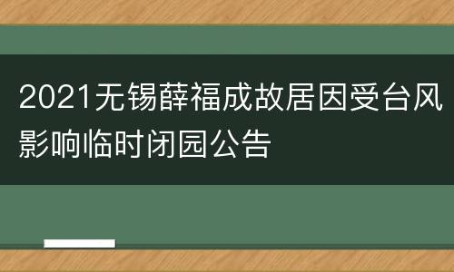 2021无锡薛福成故居因受台风影响临时闭园公告