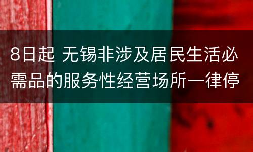 8日起 无锡非涉及居民生活必需品的服务性经营场所一律停止营业
