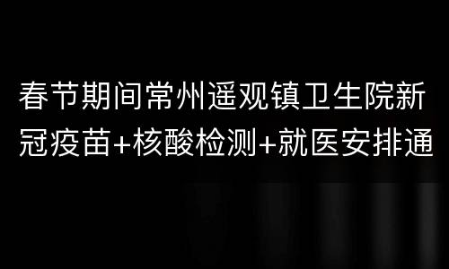 春节期间常州遥观镇卫生院新冠疫苗+核酸检测+就医安排通知
