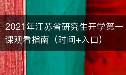 2021年江苏省研究生开学第一课观看指南（时间+入口）