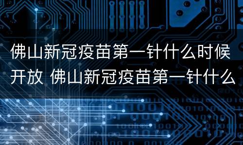 佛山新冠疫苗第一针什么时候开放 佛山新冠疫苗第一针什么时候开放接种