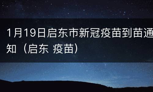 1月19日启东市新冠疫苗到苗通知（启东 疫苗）