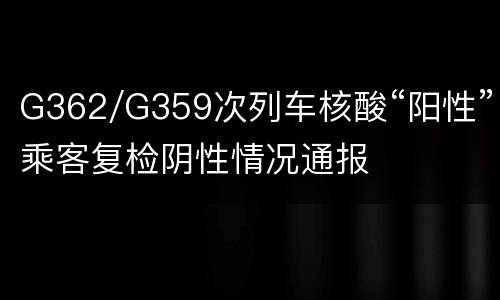 G362/G359次列车核酸“阳性”乘客复检阴性情况通报