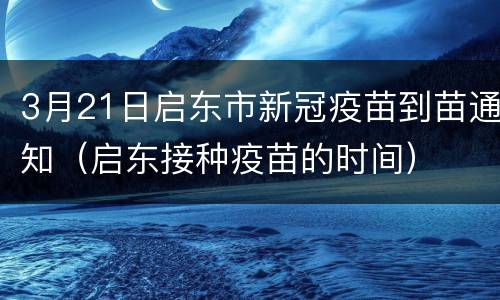 3月21日启东市新冠疫苗到苗通知（启东接种疫苗的时间）