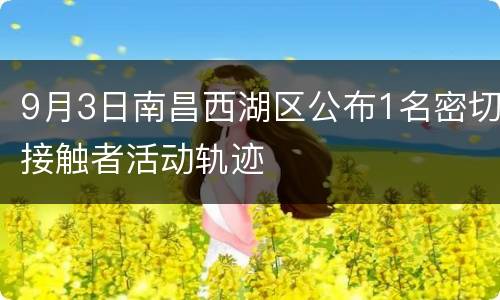 9月3日南昌西湖区公布1名密切接触者活动轨迹