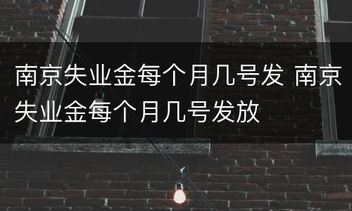 南京失业金每个月几号发 南京失业金每个月几号发放