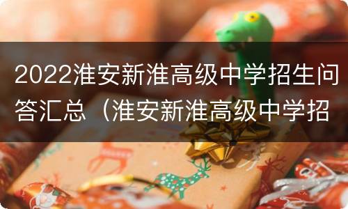 2022淮安新淮高级中学招生问答汇总（淮安新淮高级中学招生办电话）