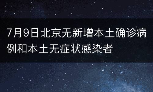 7月9日北京无新增本土确诊病例和本土无症状感染者