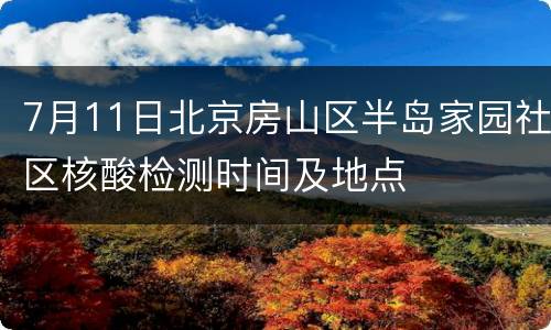 7月11日北京房山区半岛家园社区核酸检测时间及地点