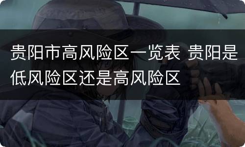 贵阳市高风险区一览表 贵阳是低风险区还是高风险区