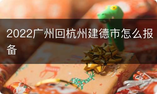 2022广州回杭州建德市怎么报备