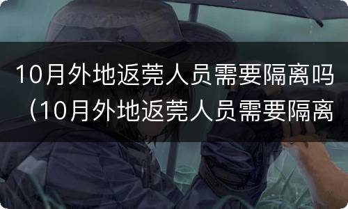 10月外地返莞人员需要隔离吗（10月外地返莞人员需要隔离吗现在）
