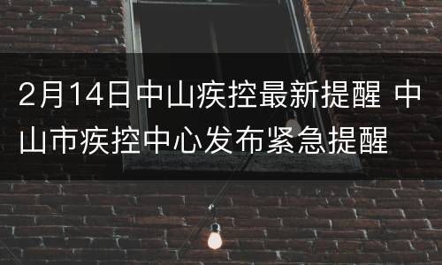 2月14日中山疾控最新提醒 中山市疾控中心发布紧急提醒