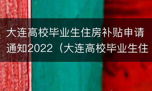 大连高校毕业生住房补贴申请通知2022（大连高校毕业生住房补贴申请通知2022年）