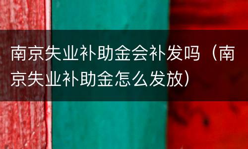 南京失业补助金会补发吗（南京失业补助金怎么发放）