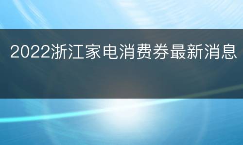 2022浙江家电消费券最新消息
