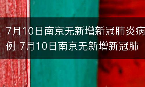 7月10日南京无新增新冠肺炎病例 7月10日南京无新增新冠肺炎病例几例