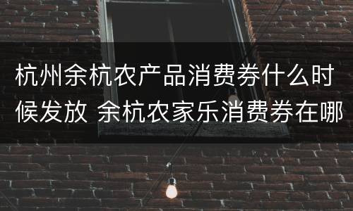 杭州余杭农产品消费券什么时候发放 余杭农家乐消费券在哪里用