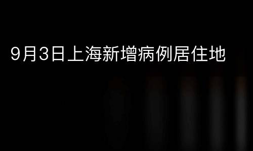 9月3日上海新增病例居住地
