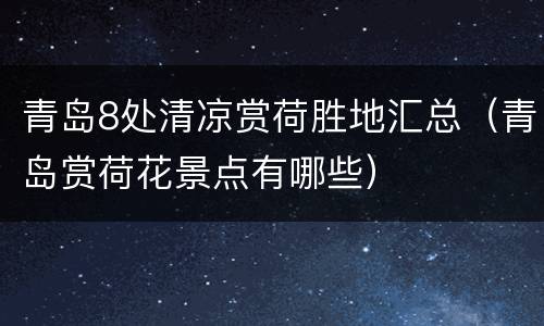 青岛8处清凉赏荷胜地汇总（青岛赏荷花景点有哪些）