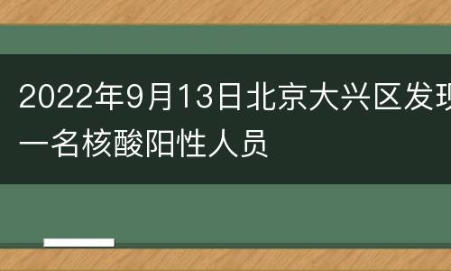 2022年9月13日北京大兴区发现一名核酸阳性人员