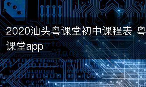 2020汕头粤课堂初中课程表 粤课堂app
