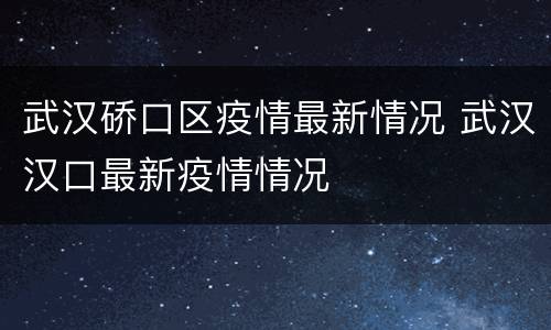 武汉硚口区疫情最新情况 武汉汉口最新疫情情况