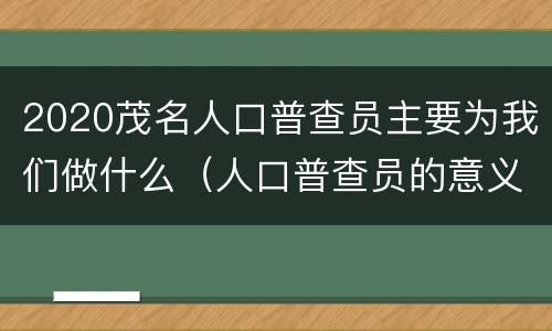 2020茂名人口普查员主要为我们做什么（人口普查员的意义）
