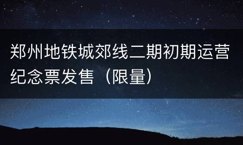 郑州地铁城郊线二期初期运营纪念票发售（限量）