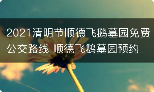 2021清明节顺德飞鹅墓园免费公交路线 顺德飞鹅墓园预约