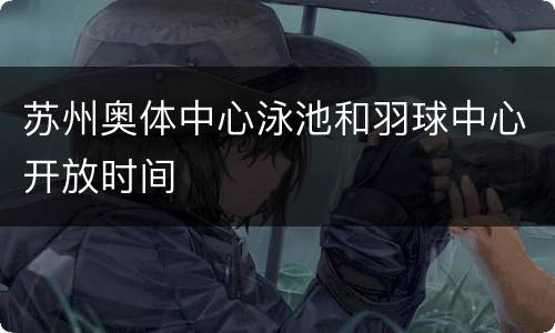 苏州奥体中心泳池和羽球中心开放时间