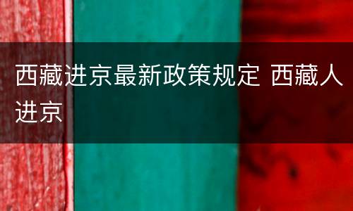 西藏进京最新政策规定 西藏人进京