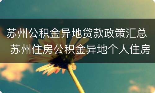 苏州公积金异地贷款政策汇总 苏州住房公积金异地个人住房贷款实施细则