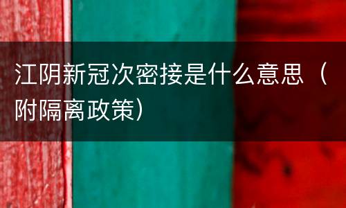 江阴新冠次密接是什么意思（附隔离政策）