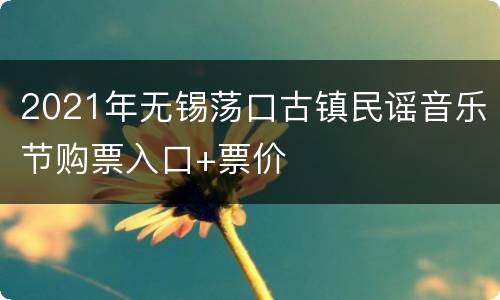 2021年无锡荡口古镇民谣音乐节购票入口+票价