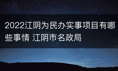 2022江阴为民办实事项目有哪些事情 江阴市名政局