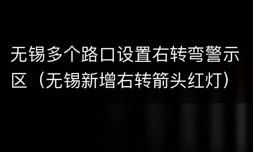 无锡多个路口设置右转弯警示区（无锡新增右转箭头红灯）