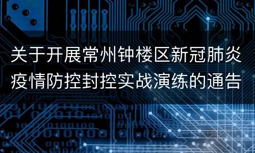 关于开展常州钟楼区新冠肺炎疫情防控封控实战演练的通告