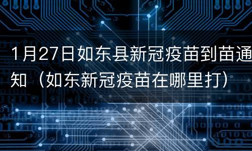 1月27日如东县新冠疫苗到苗通知（如东新冠疫苗在哪里打）