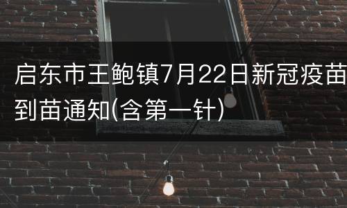 启东市王鲍镇7月22日新冠疫苗到苗通知(含第一针)