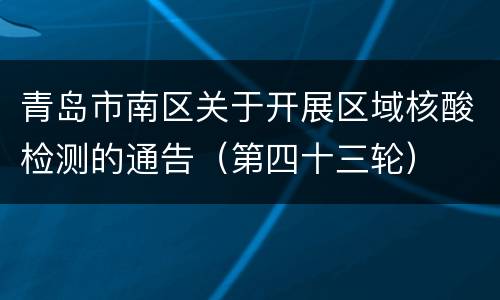 青岛市南区关于开展区域核酸检测的通告（第四十三轮）