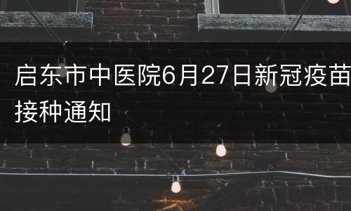 启东市中医院6月27日新冠疫苗接种通知
